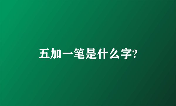 五加一笔是什么字?