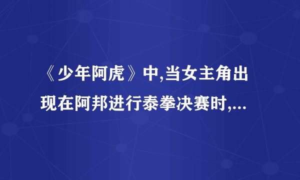 《少年阿虎》中,当女主角出现在阿邦进行泰拳决赛时,那插曲是什么拜托各位大神