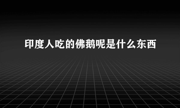 印度人吃的佛鹅呢是什么东西