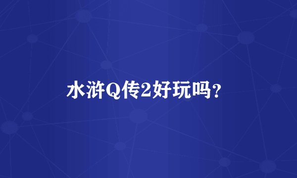 水浒Q传2好玩吗？