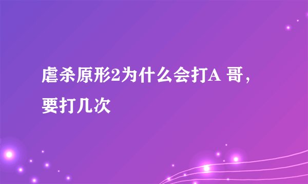 虐杀原形2为什么会打A 哥，要打几次