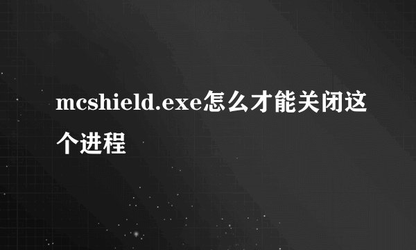 mcshield.exe怎么才能关闭这个进程