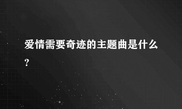 爱情需要奇迹的主题曲是什么?