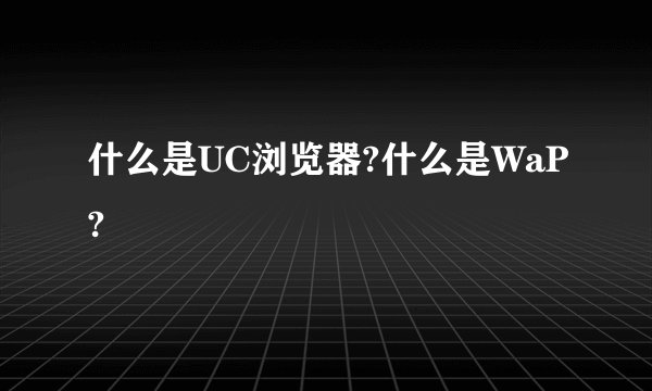 什么是UC浏览器?什么是WaP?