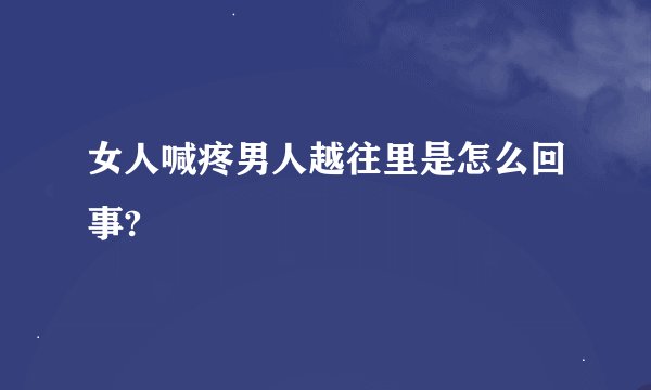 女人喊疼男人越往里是怎么回事?