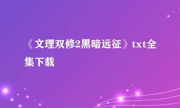 《文理双修2黑暗远征》txt全集下载