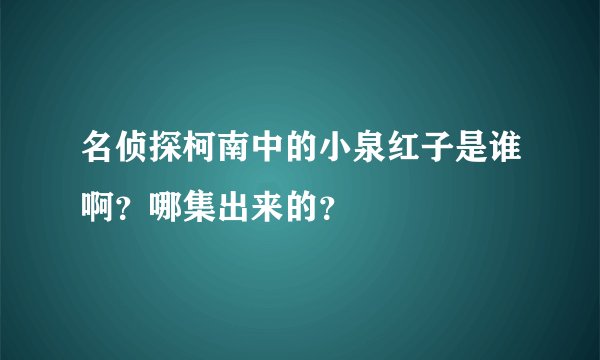名侦探柯南中的小泉红子是谁啊？哪集出来的？
