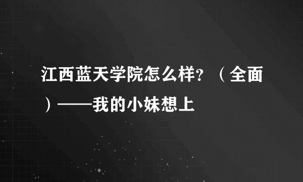 江西蓝天学院怎么样？（全面）——我的小妹想上