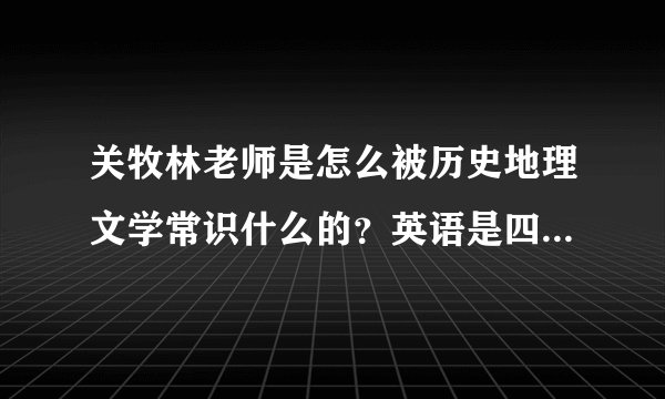 关牧林老师是怎么被历史地理文学常识什么的？英语是四字记忆法。其他的呢？