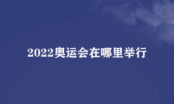 2022奥运会在哪里举行