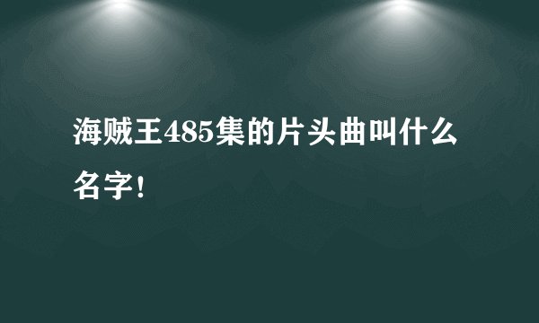 海贼王485集的片头曲叫什么名字！