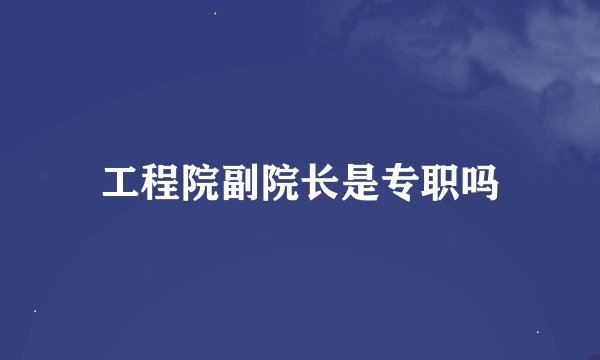 工程院副院长是专职吗