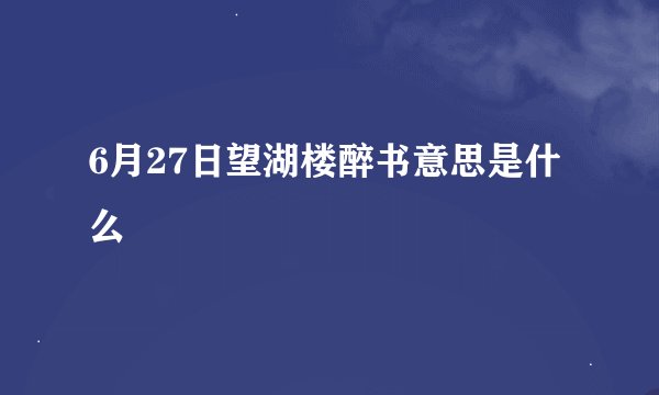 6月27日望湖楼醉书意思是什么