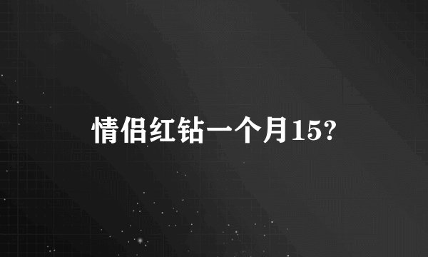 情侣红钻一个月15?