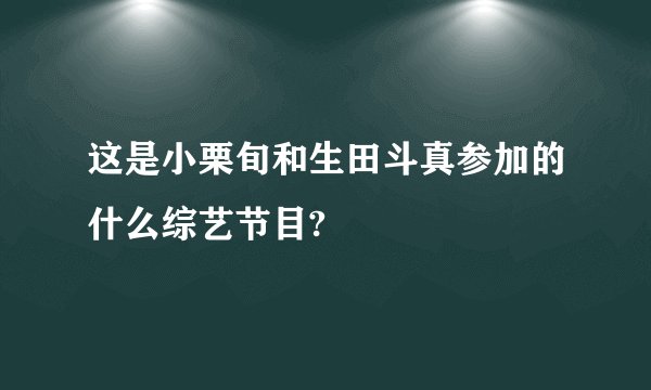 这是小栗旬和生田斗真参加的什么综艺节目?