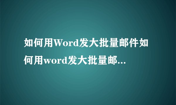 如何用Word发大批量邮件如何用word发大批量邮件给对方