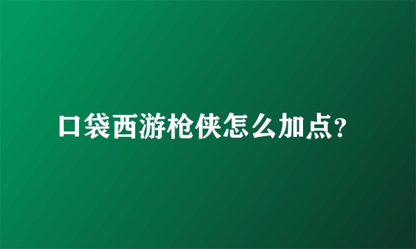 口袋西游枪侠怎么加点？