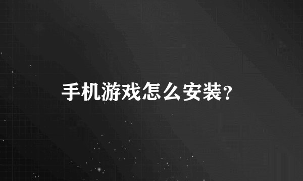 手机游戏怎么安装？