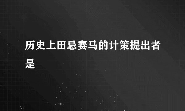 历史上田忌赛马的计策提出者是