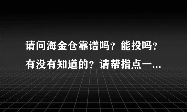 请问海金仓靠谱吗？能投吗？有没有知道的？请帮指点一下？谢谢