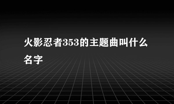 火影忍者353的主题曲叫什么名字