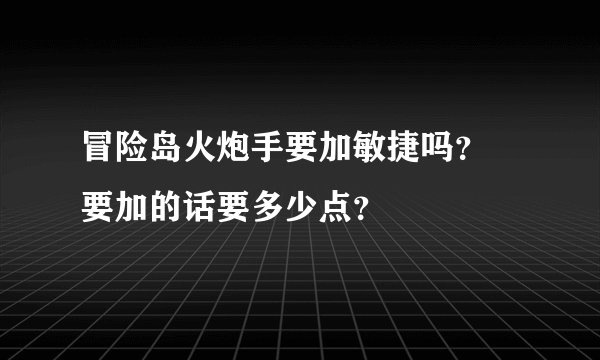 冒险岛火炮手要加敏捷吗？ 要加的话要多少点？