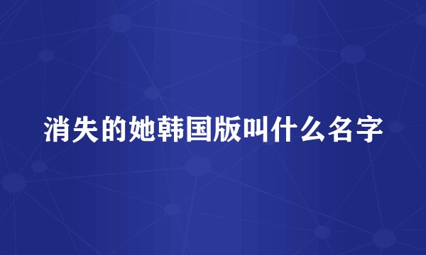 消失的她韩国版叫什么名字