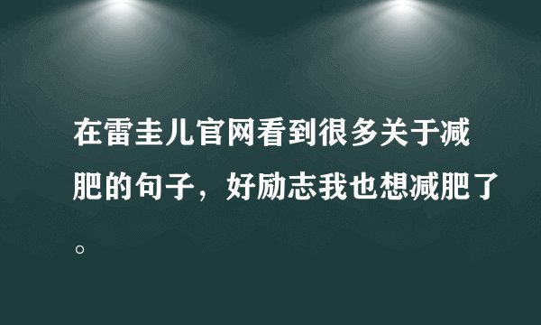 在雷圭儿官网看到很多关于减肥的句子，好励志我也想减肥了。