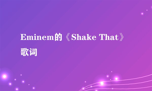 Eminem的《Shake That》 歌词