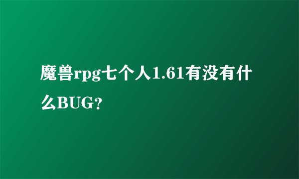 魔兽rpg七个人1.61有没有什么BUG？