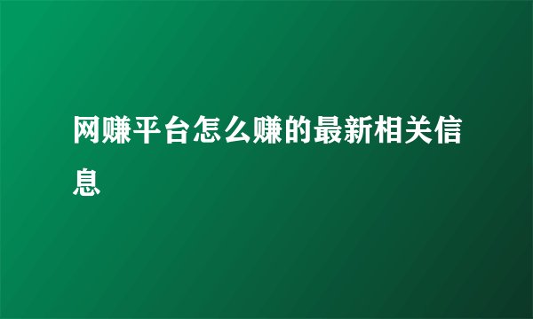 网赚平台怎么赚的最新相关信息