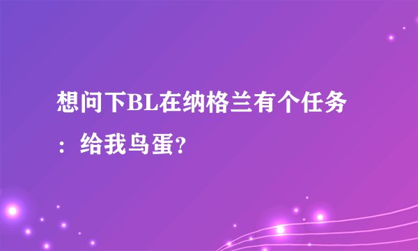 想问下BL在纳格兰有个任务：给我鸟蛋？
