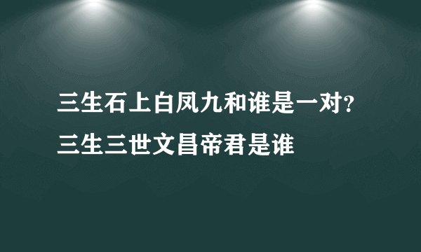 三生石上白凤九和谁是一对？三生三世文昌帝君是谁