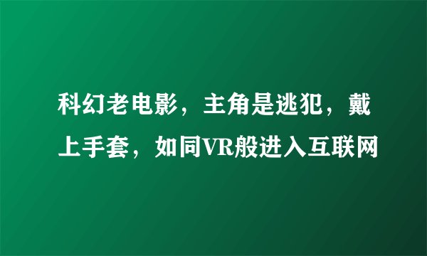 科幻老电影，主角是逃犯，戴上手套，如同VR般进入互联网