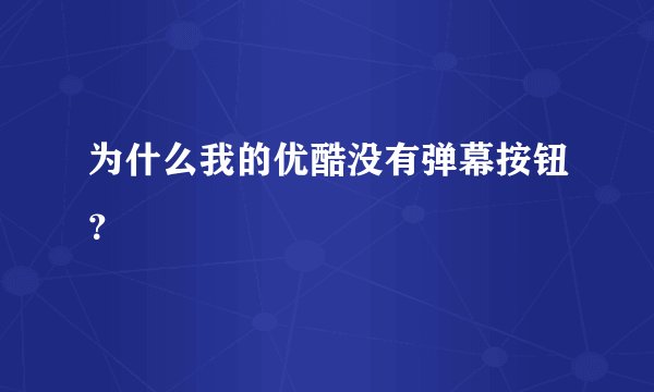 为什么我的优酷没有弹幕按钮？