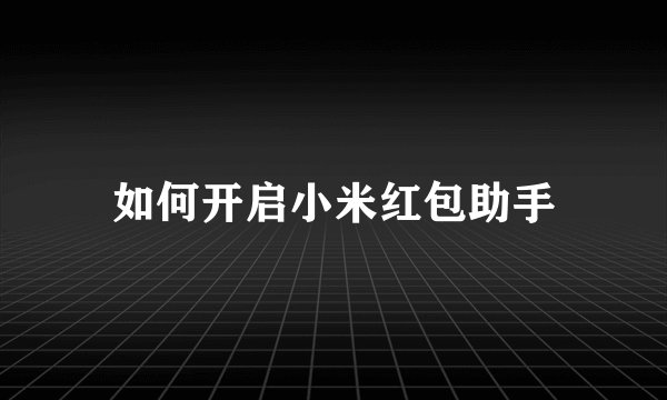 如何开启小米红包助手