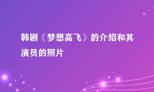 韩剧《梦想高飞》的介绍和其演员的照片