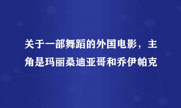 关于一部舞蹈的外国电影，主角是玛丽桑迪亚哥和乔伊帕克