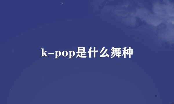 k-pop是什么舞种