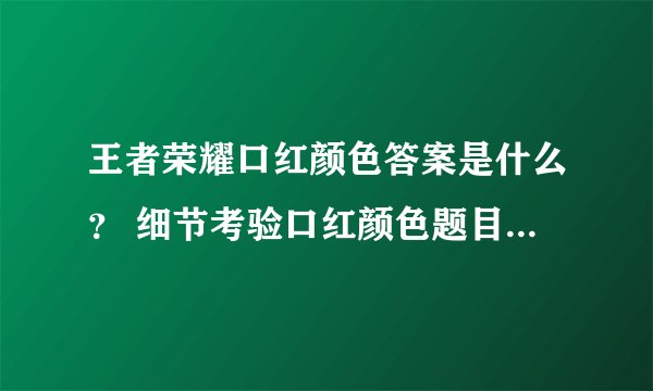 王者荣耀口红颜色答案是什么？ 细节考验口红颜色题目答案分享
