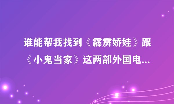 谁能帮我找到《霹雳娇娃》跟《小鬼当家》这两部外国电影的国语配音清晰版下载地址？
