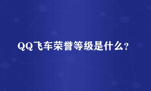 QQ飞车荣誉等级是什么？