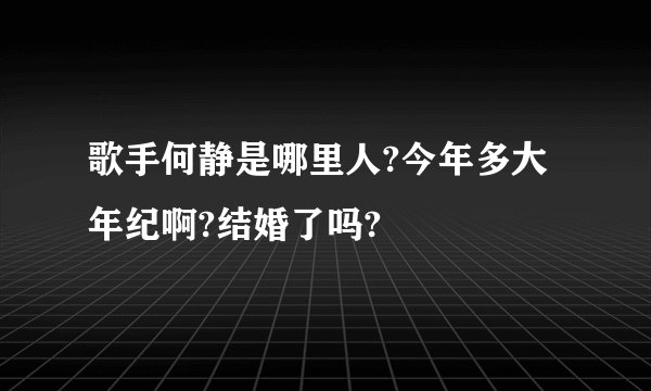 歌手何静是哪里人?今年多大年纪啊?结婚了吗?