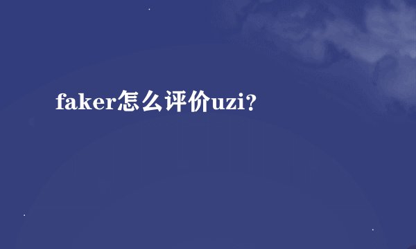 faker怎么评价uzi？