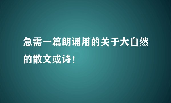 急需一篇朗诵用的关于大自然的散文或诗！