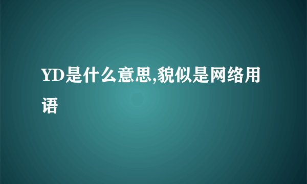 YD是什么意思,貌似是网络用语