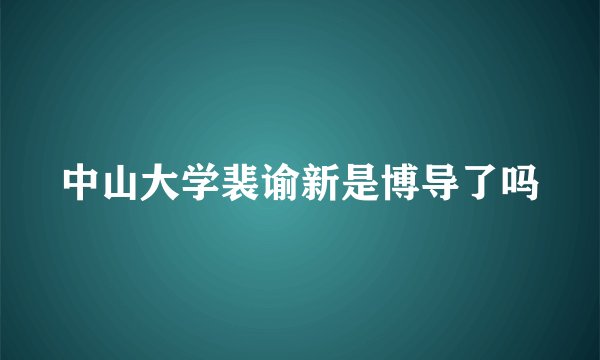 中山大学裴谕新是博导了吗