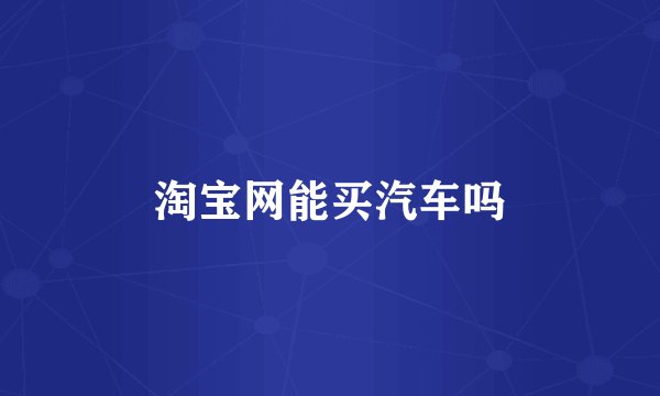 淘宝网能买汽车吗