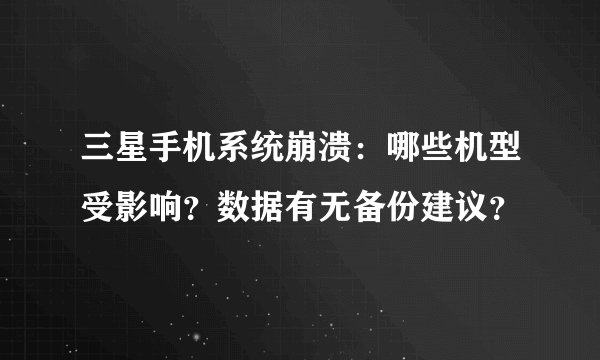 三星手机系统崩溃：哪些机型受影响？数据有无备份建议？