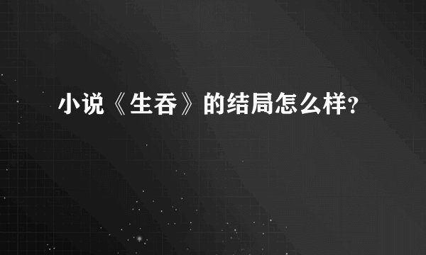 小说《生吞》的结局怎么样？